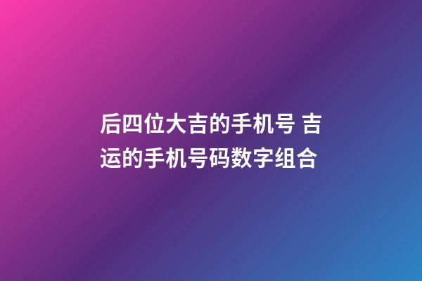 后四位大吉的手机号 吉运的手机号码数字组合
